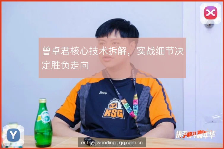 曾卓君核心技术拆解，实战细节决定胜负走向